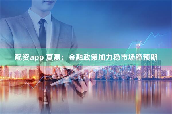 配资app 夏磊：金融政策加力稳市场稳预期