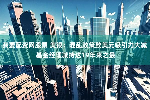 我要配资网股票 美银：混乱政策致美元吸引力大减 基金经理减持达19年来之最