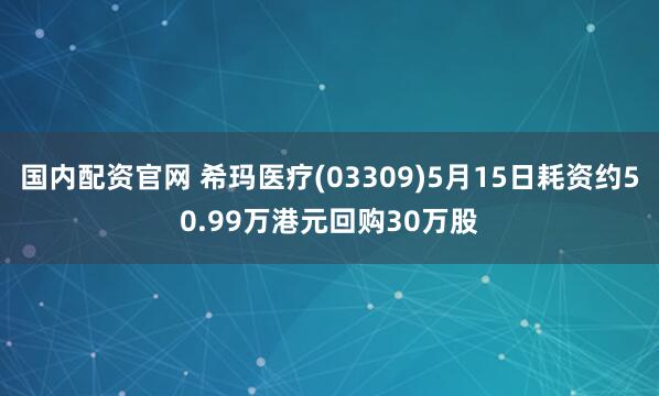 国内配资官网 希玛医疗(03309)5月15日耗资约50.99万港元回购30万股